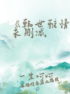 《韩世雅情事》未删减