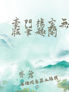 豪门杨家无删减版笔趣阁