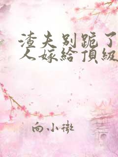 渣夫别跪了,夫人嫁给顶级大佬啦小说