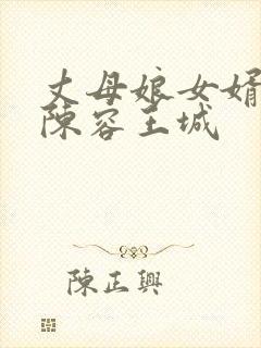 丈母娘女婿小说陈容王城