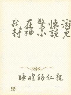 我在惊悚游戏里封神小说免费阅读全文无窗口