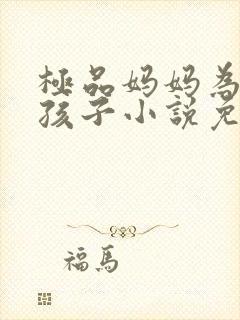 极品妈妈为我生孩子小说免费阅读