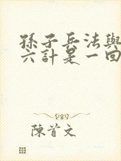 孙子兵法与三十六计是一回事吗