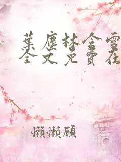 叶尘林含雪小说全文免费在线阅读
