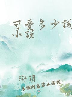 可爱多少钱一斤小说