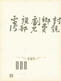 电视剧乡村爱情15部免费观看全集