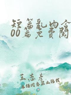 短篇乱肉合集500篇免费阅读