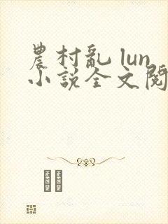 农村乱 lun小说全文阅读