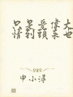 只是爱伟大的爱情到头来也只是爱