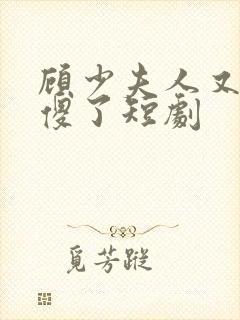 顾少夫人又在装傻了短剧