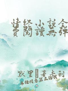 情终小说全文免费阅读无弹窗