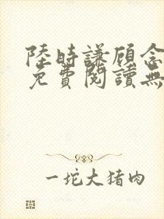 陆时谦顾念小说免费阅读无弹窗