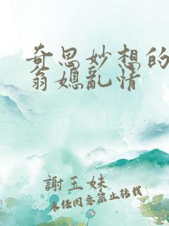 奇思妙想的小说翁媳乱情