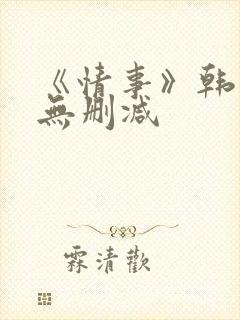 《情事》韩世雅无删减