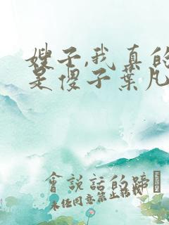 嫂子,我真的不是傻子叶凡免费阅读