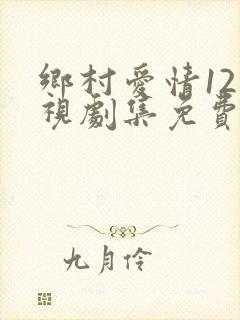 乡村爱情12电视剧集免费观看完整版