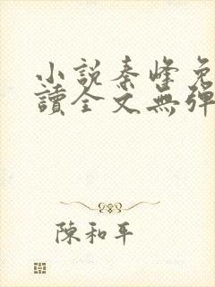 小说秦峰免费阅读全文无弹窗
