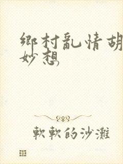 乡村乱情胡奇思妙想