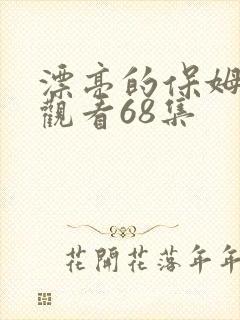 漂亮的保姆在线观看68集