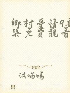 乡村爱情9部全集免费观看完整版