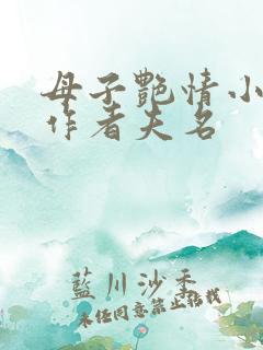母子艳情小说,作者夫名
