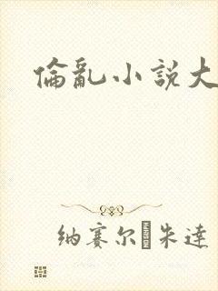 伦乱小说大杂烩