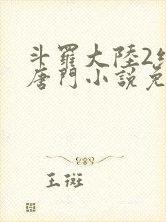 斗罗大陆2绝世唐门小说免费阅读无弹窗
