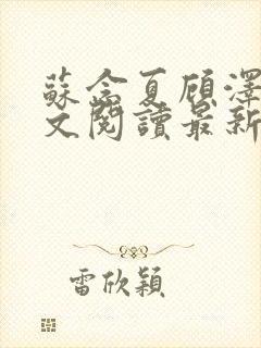 苏念夏顾泽言全文阅读最新章节列表