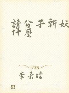 请公子斩妖讲的什么