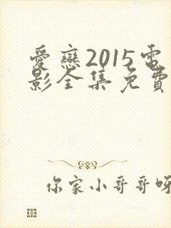爱恋2015电影全集免费播放在线看