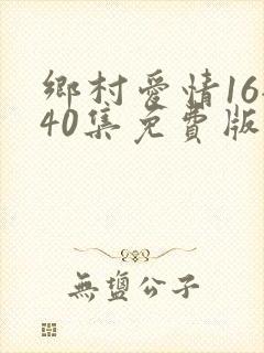乡村爱情16全40集免费版