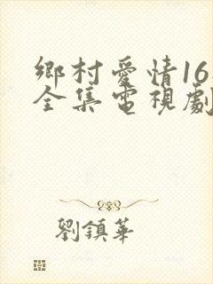 乡村爱情16部全集电视剧免费观看