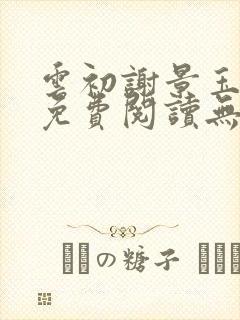 云初谢景玉小说免费阅读无弹窗