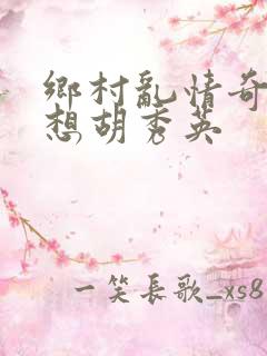 乡村乱情奇思妙想胡秀英