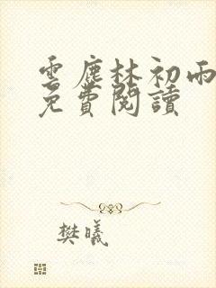云尘林初雨全文免费阅读