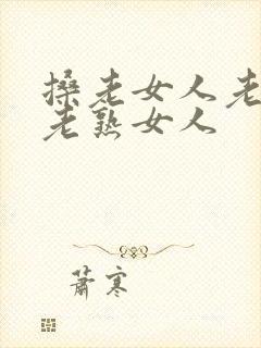 搡老女人老妇女老熟女人