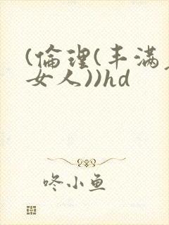 (伦理(丰满老女人))hd