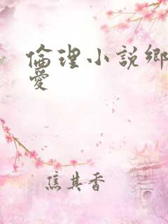 伦理小说乡村欲爱