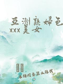 亚洲熟妇色xxxxx美女
