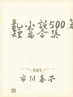 乱小说500篇短篇合集