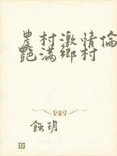 农村激情伦小说艳满乡村