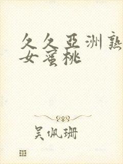 久久亚洲熟妇熟女蜜桃