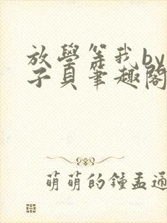 放学等我by酱子贝笔趣阁未删减