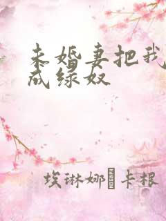 未婚妻把我调教成绿奴