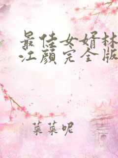 最佳女婿林羽/江颜完全版