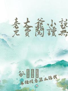秦大爷小说全文免费阅读无弹窗