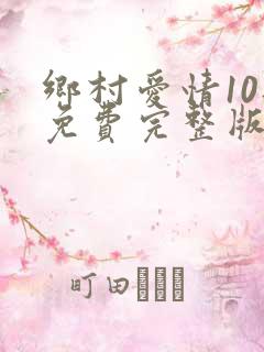 乡村爱情10部免费完整版60集