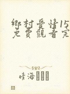 乡村爱情15集免费观看完整版