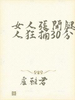 女人张开腿让男人狂捅30分钟