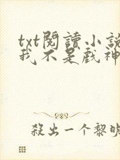 txt阅读小说我不是戏神